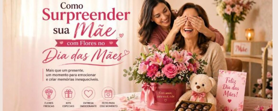 Flores no Dia das Mães, como Surpreender a sua Mãe.